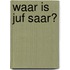 waar is juf saar?