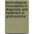 Technological innovations in diagnosis and treatment of glioblastoma