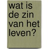 Wat is de zin van het leven? door Marja Verboket
