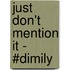 Just Don't Mention It - #DIMILY