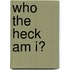 WHO THE HECK AM I?