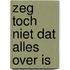 Zeg toch niet dat alles over is