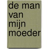 De man van mijn moeder door Benjamin W. van ’T. Hof