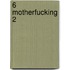 6 motherfucking 2
