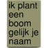IK PLANT EEN BOOM GELIJK JE NAAM