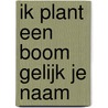 IK PLANT EEN BOOM GELIJK JE NAAM door Evert de Boer