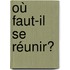 Où faut-il se réunir?