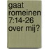 Gaat Romeinen 7 over mij?