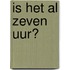 Is het al zeven uur?