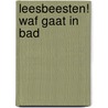 Leesbeesten! Waf gaat in bad door Onbekend