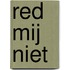 Red mij niet