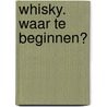 Whisky. Waar te beginnen? by Eric Jan van Dorp