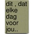 Dit , Dat elke dag voor jou..
