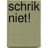Schrik niet!