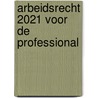 Arbeidsrecht 2021 voor de professional door Monique van de Graaf