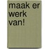 Maak er werk van!
