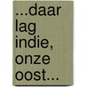 ...Daar lag Indie, onze Oost... door Walter Gerritsen van der Hoop