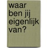 Waar ben jij eigenlijk van? by Kiki Verbeek