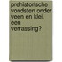 Prehistorische vondsten onder veen en klei, een verrassing?