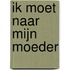 ik moet naar mijn moeder