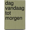 Dag vandaag tot morgen by Witte Leeuw