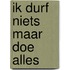 Ik durf niets maar doe alles