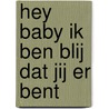 Hey baby ik ben blij dat jij er bent door Laura Van Bouchout