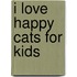 I Love Happy Cats for Kids