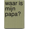 Waar is mijn papa? by Unknown