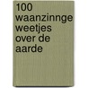 100 waanzinnge weetjes over de aarde by Unknown