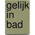 Gelijk in bad