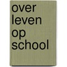 Over leven op school by Unknown
