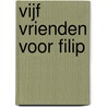 Vijf vrienden voor Filip door André Noltus -vertaling Adriane Hoffmann-Idema