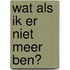 Wat als ik er niet meer ben?
