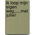 Ik loop mijn eigen weg,.....met jullie!