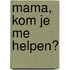 Mama, kom je me helpen?