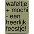 Wafeltje + Mochi - Een heerlijk feestje!