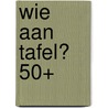Wie aan tafel? 50+ door Onbekend