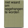 Niet waard om opgehangen te worden door G.I.W. Dragt