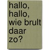 Hallo, hallo, wie brult daar zo? by Harmen van Straaten