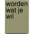 Worden wat je wil