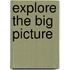 Explore the big picture