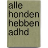 Alle honden hebben ADHD by Kathy Hoopmann