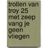Trollen van Troy 25 Met zeep vang je geen vliegen