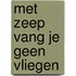 Met zeep vang je geen vliegen