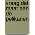 Vraag dat maar aan de pelikanen