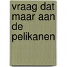 Vraag dat maar aan de pelikanen by Nicolette Smabers