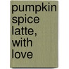 Pumpkin Spice Latte, With Love door Sofie Broeckx