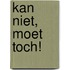 Kan niet, moet toch!