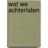 Wat we achterlaten